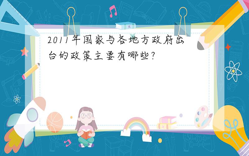 2011年国家与各地方政府出台的政策主要有哪些?