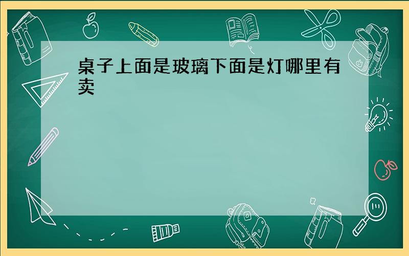 桌子上面是玻璃下面是灯哪里有卖