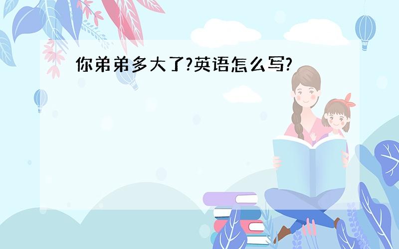 你弟弟多大了?英语怎么写?