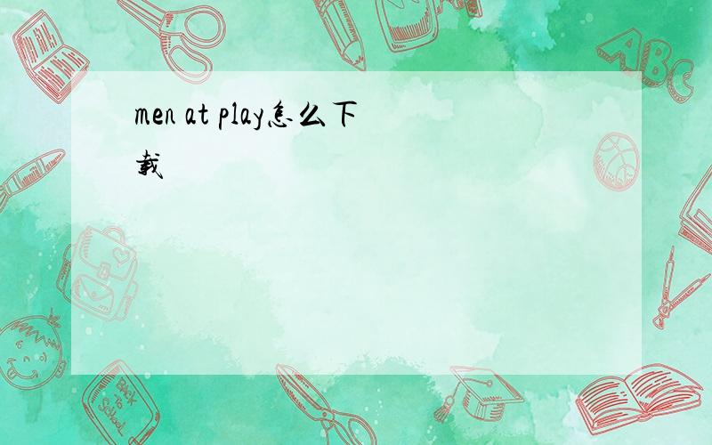 men at play怎么下载