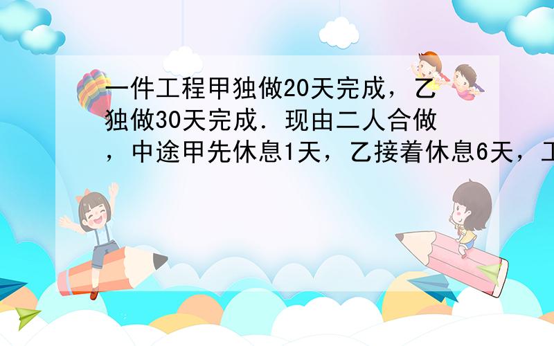 一件工程甲独做20天完成，乙独做30天完成．现由二人合做，中途甲先休息1天，乙接着休息6天，工程完成时，两人同时工作了几