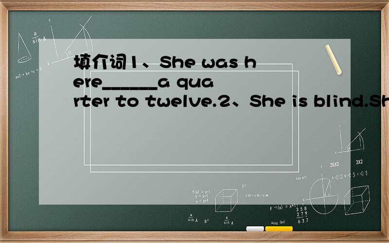 填介词1、She was here______a quarter to twelve.2、She is blind.Sh