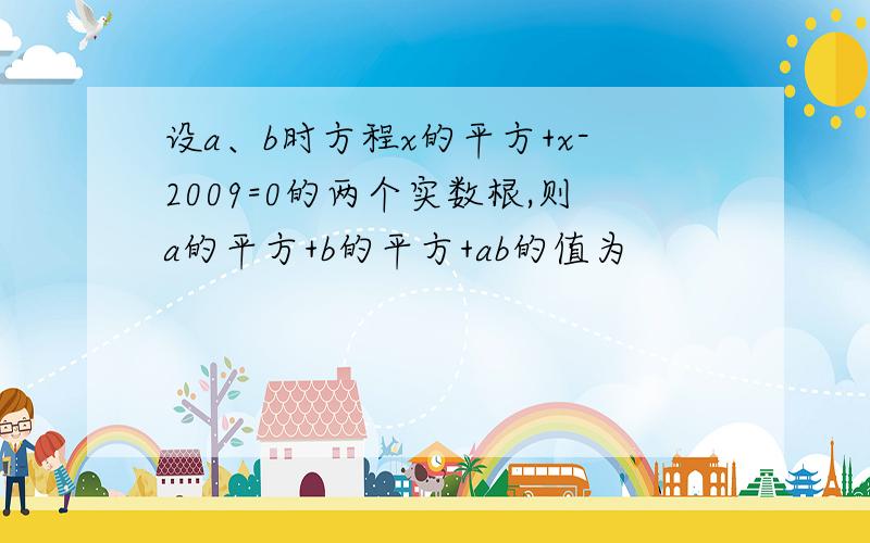 设a、b时方程x的平方+x-2009=0的两个实数根,则a的平方+b的平方+ab的值为