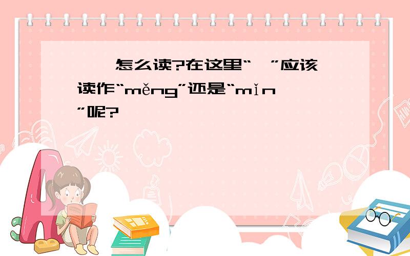 黾蝽怎么读?在这里“黾”应该读作“měng”还是“mǐn”呢?