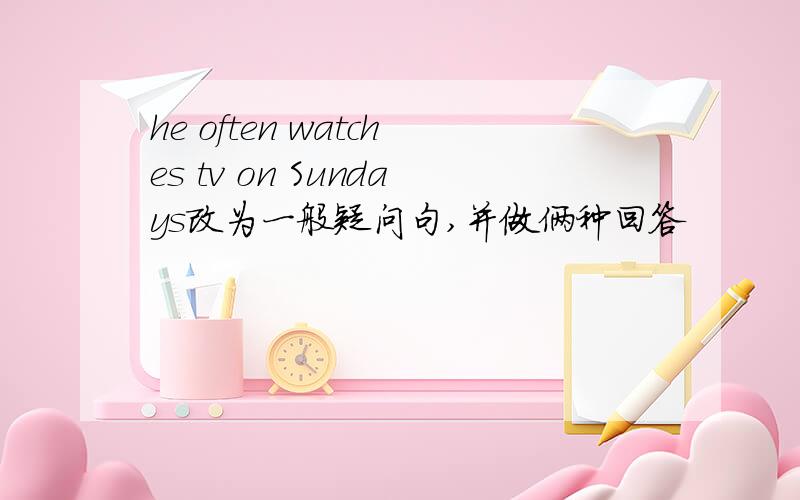 he often watches tv on Sundays改为一般疑问句,并做俩种回答