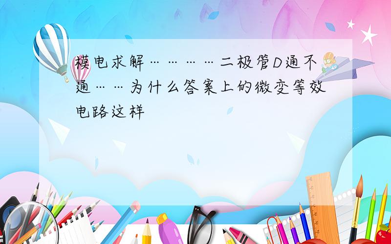 模电求解…………二极管D通不通……为什么答案上的微变等效电路这样