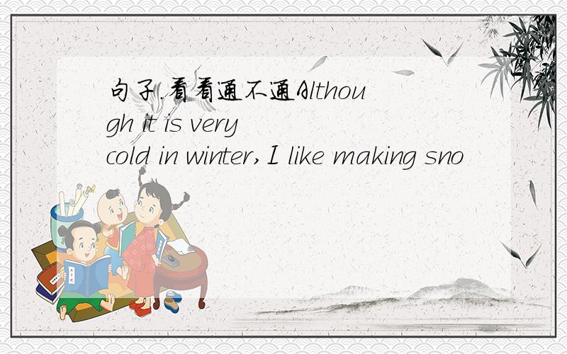 句子.看看通不通Although it is very cold in winter,I like making sno