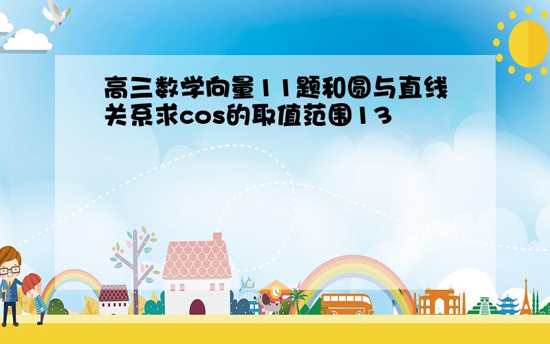 高三数学向量11题和圆与直线关系求cos的取值范围13