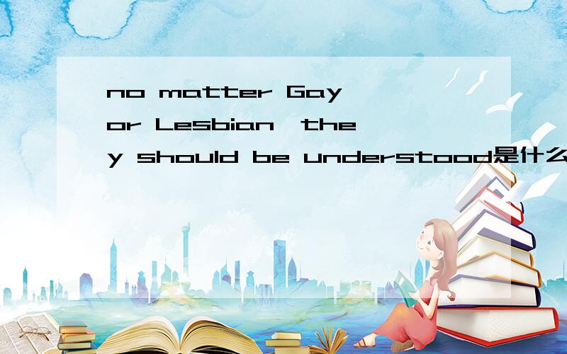 no matter Gay or Lesbian,they should be understood是什么意思