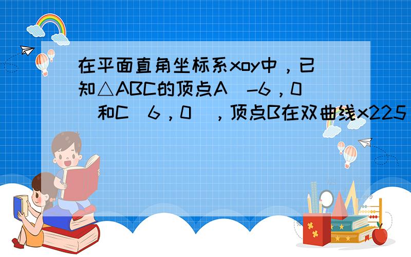 在平面直角坐标系xoy中，已知△ABC的顶点A（-6，0）和C（6，0），顶点B在双曲线x225−y211＝1的左支上，