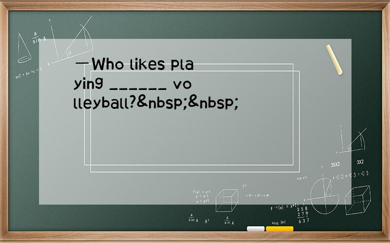 —Who likes playing ______ volleyball?  