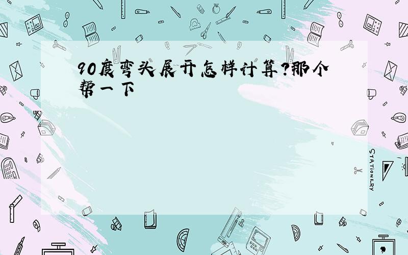 90度弯头展开怎样计算?那个帮一下