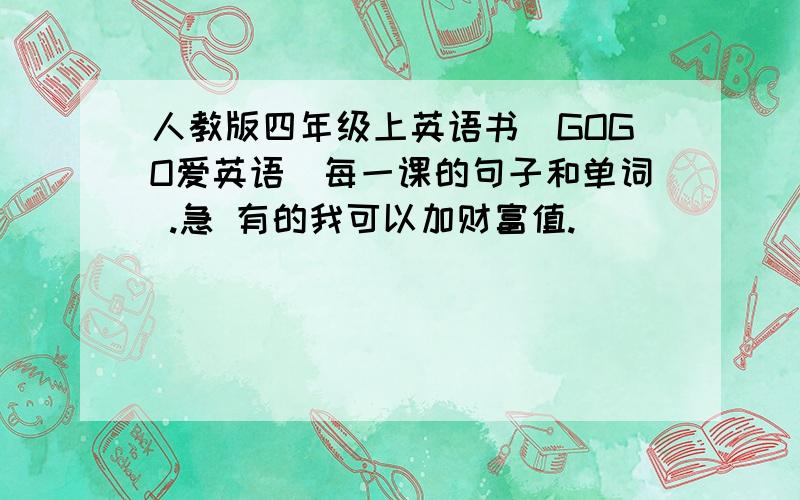 人教版四年级上英语书(GOGO爱英语)每一课的句子和单词 .急 有的我可以加财富值.