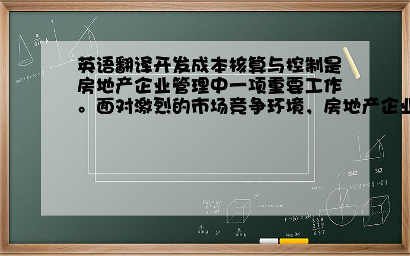 英语翻译开发成本核算与控制是房地产企业管理中一项重要工作。面对激烈的市场竞争环境，房地产企业要想取得竞争优势，获得良好经