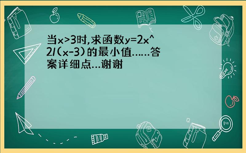 当x>3时,求函数y=2x^2/(x-3)的最小值……答案详细点…谢谢