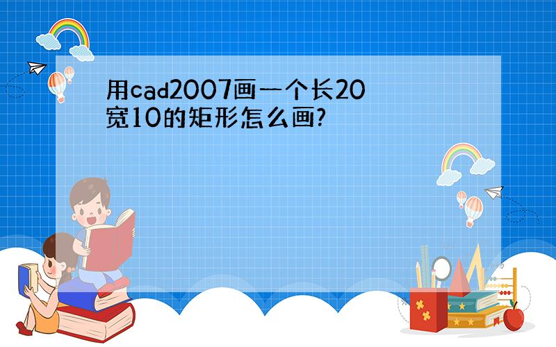 用cad2007画一个长20宽10的矩形怎么画?