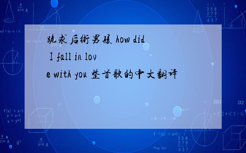 跪求后街男孩 how did I fall in love with you 整首歌的中文翻译