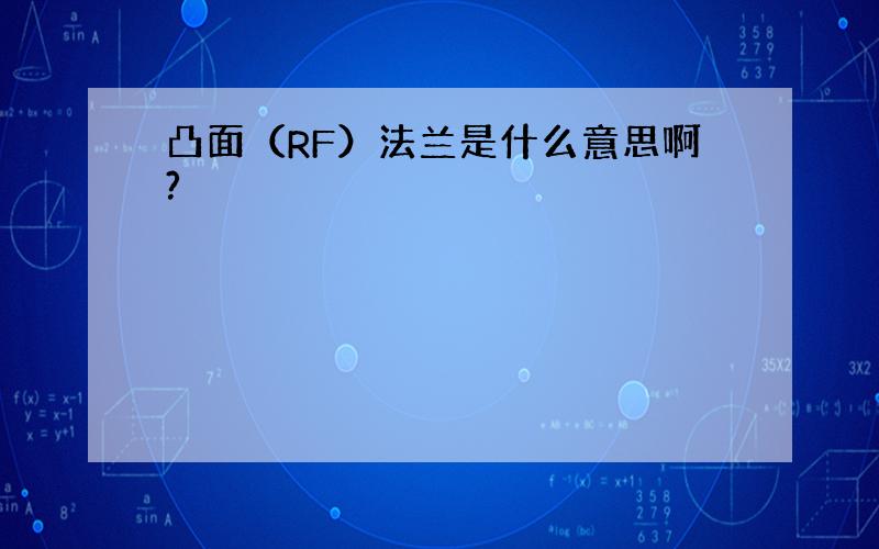 凸面（RF）法兰是什么意思啊?