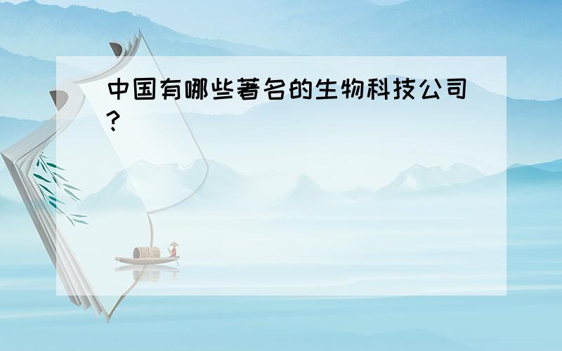 中国有哪些著名的生物科技公司?