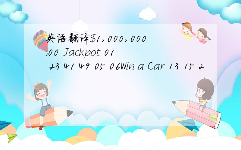 英语翻译$1,000,000.00 Jackpot 01 23 41 49 05 06Win a Car 13 15 2