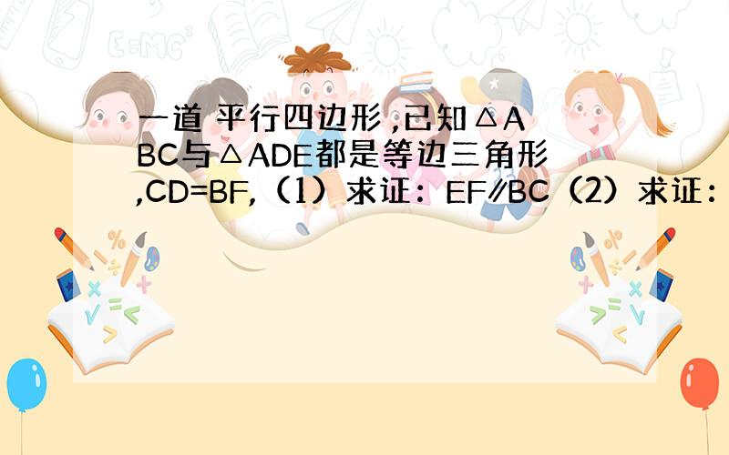 一道 平行四边形 ,已知△ABC与△ADE都是等边三角形,CD=BF,（1）求证：EF∥BC（2）求证：四边形CDEF是