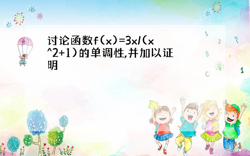 讨论函数f(x)=3x/(x^2+1)的单调性,并加以证明