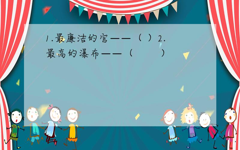 1.最廉洁的官——（ ）2.最高的瀑布——（ 　　）