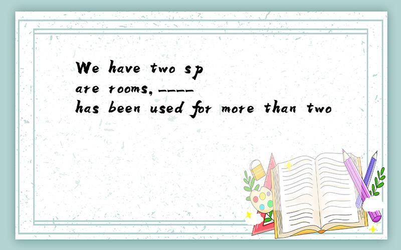 We have two spare rooms,____has been used for more than two