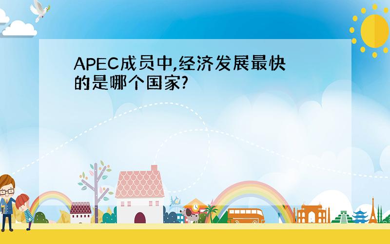 APEC成员中,经济发展最快的是哪个国家?