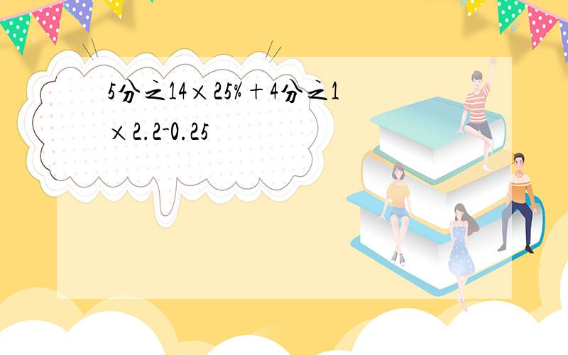 5分之14×25%+4分之1×2.2-0.25