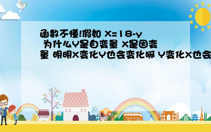 函数不懂!假如 X=18-y 为什么Y是自变量 X是因变量 明明X变化Y也会变化啊 Y变化X也会变化!