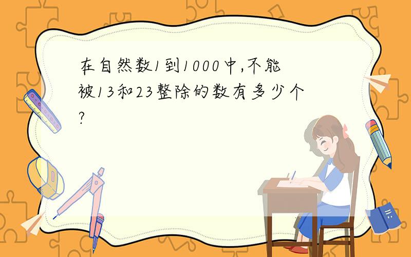 在自然数1到1000中,不能被13和23整除的数有多少个?