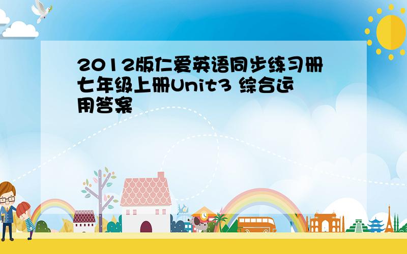 2012版仁爱英语同步练习册七年级上册Unit3 综合运用答案