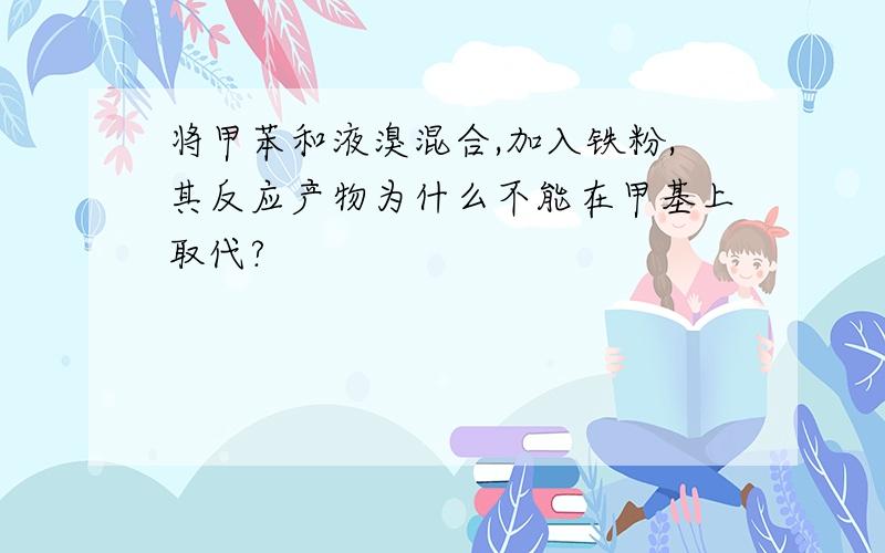 将甲苯和液溴混合,加入铁粉,其反应产物为什么不能在甲基上取代?