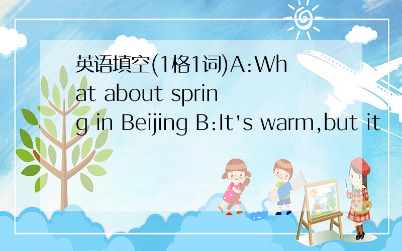 英语填空(1格1词)A:What about spring in Beijing B:It's warm,but it