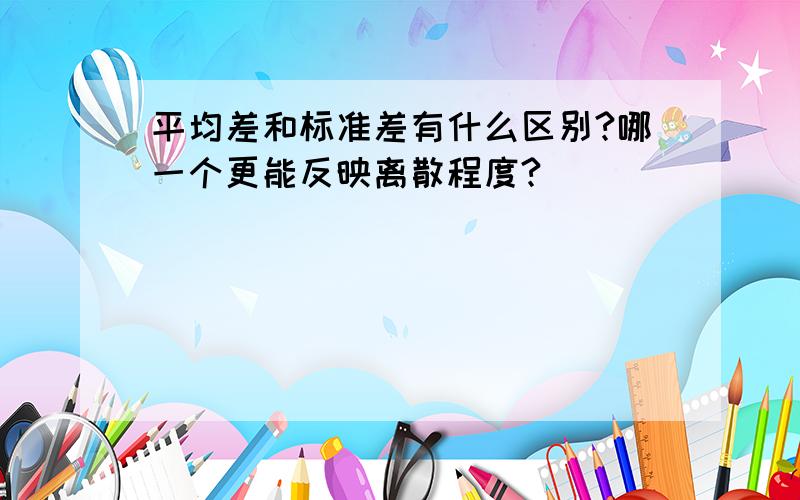 平均差和标准差有什么区别?哪一个更能反映离散程度?