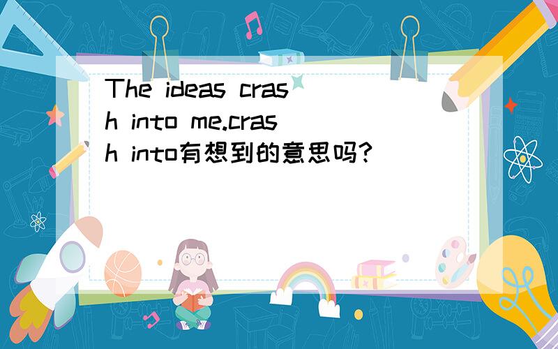 The ideas crash into me.crash into有想到的意思吗?