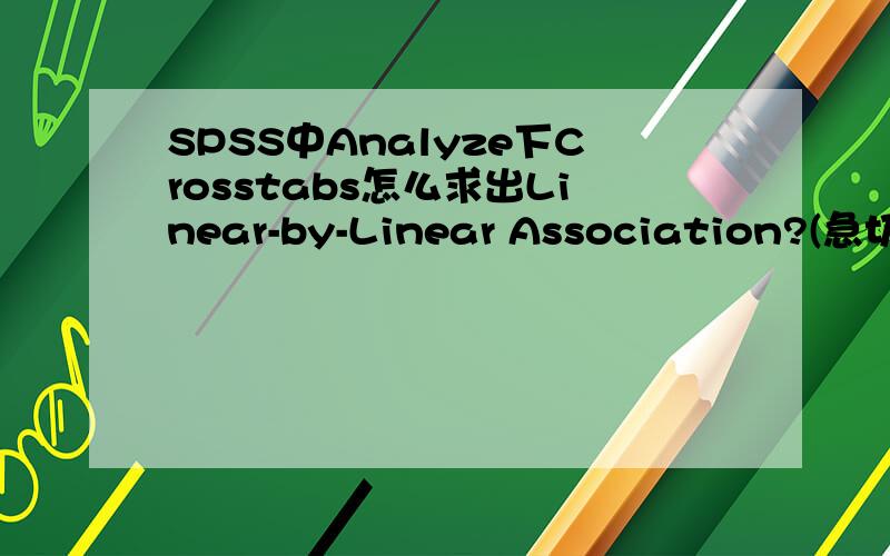 SPSS中Analyze下Crosstabs怎么求出Linear-by-Linear Association?(急切)