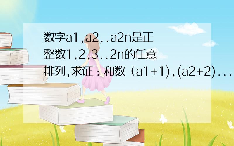 数字a1,a2..a2n是正整数1,2,3..2n的任意排列,求证：和数（a1+1),(a2+2)...(a2n+2n)