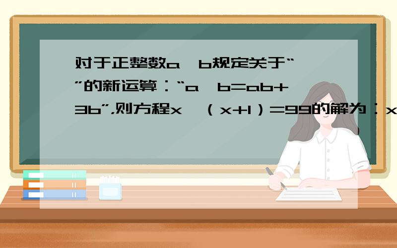 对于正整数a、b规定关于“*”的新运算：“a*b=ab+3b”，则方程x*（x+1）=99的解为：x=______．