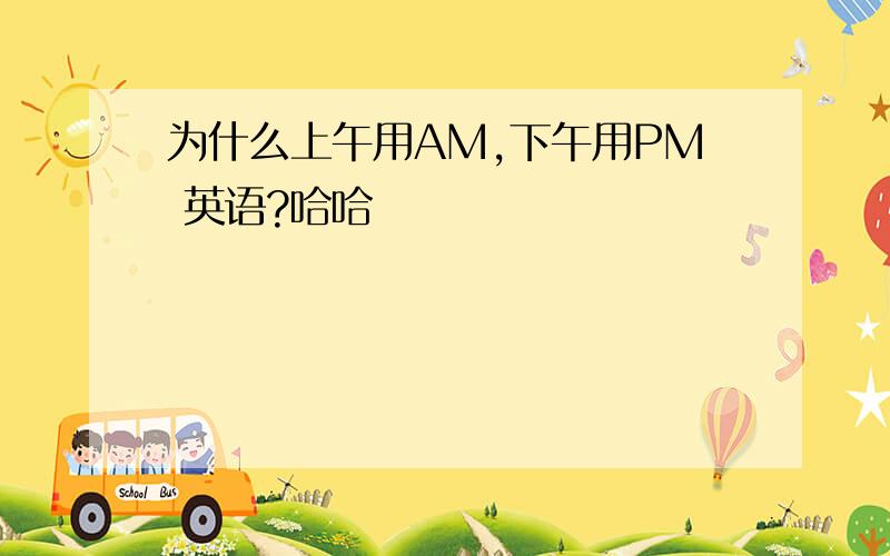 为什么上午用AM,下午用PM 英语?哈哈