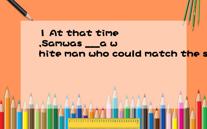 1 At that time,Samwas ___a white man who could match the sin