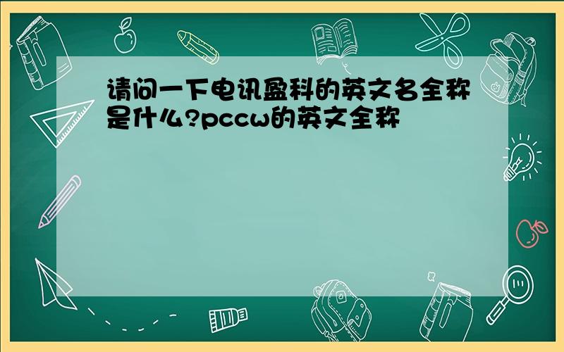 请问一下电讯盈科的英文名全称是什么?pccw的英文全称