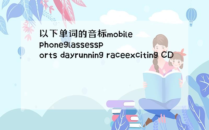 以下单词的音标mobile phoneglassessports dayrunning raceexciting CD