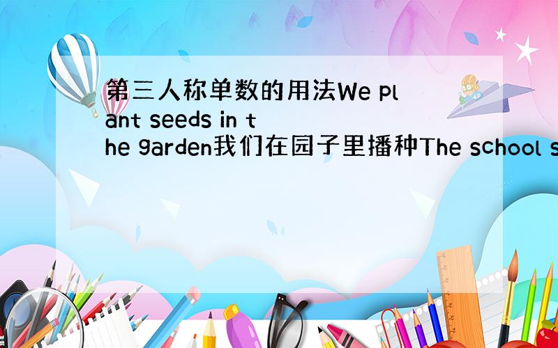 第三人称单数的用法We plant seeds in the garden我们在园子里播种The school supp