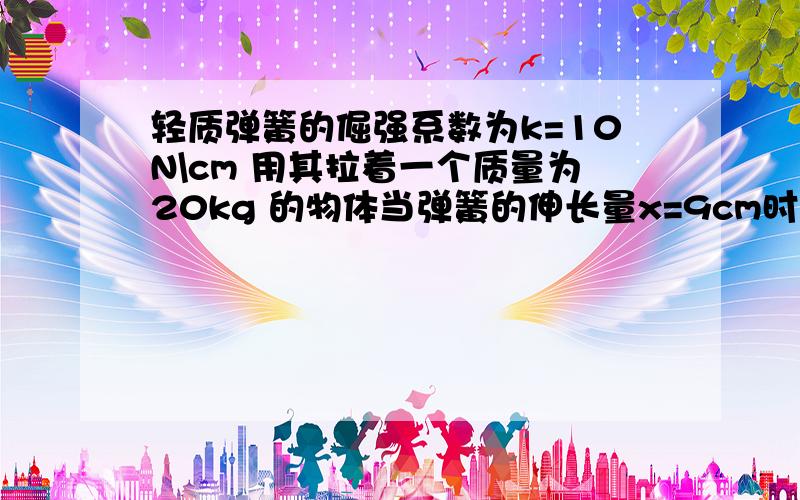 轻质弹簧的倔强系数为k=10N\cm 用其拉着一个质量为20kg 的物体当弹簧的伸长量x=9cm时 ,物体才能被拉动;