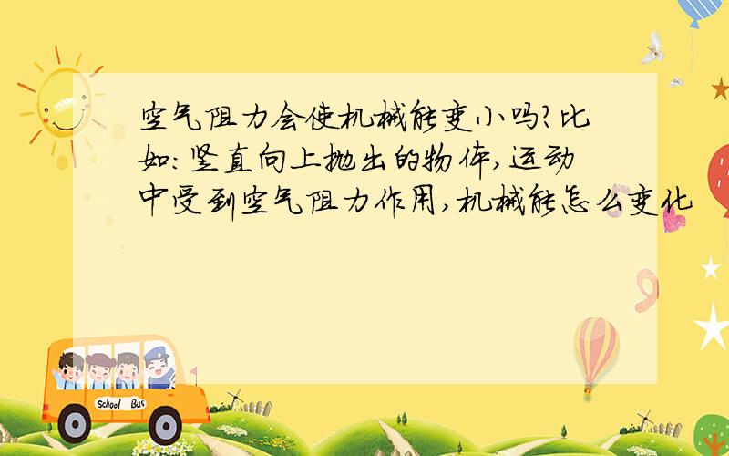 空气阻力会使机械能变小吗?比如：竖直向上抛出的物体,运动中受到空气阻力作用,机械能怎么变化