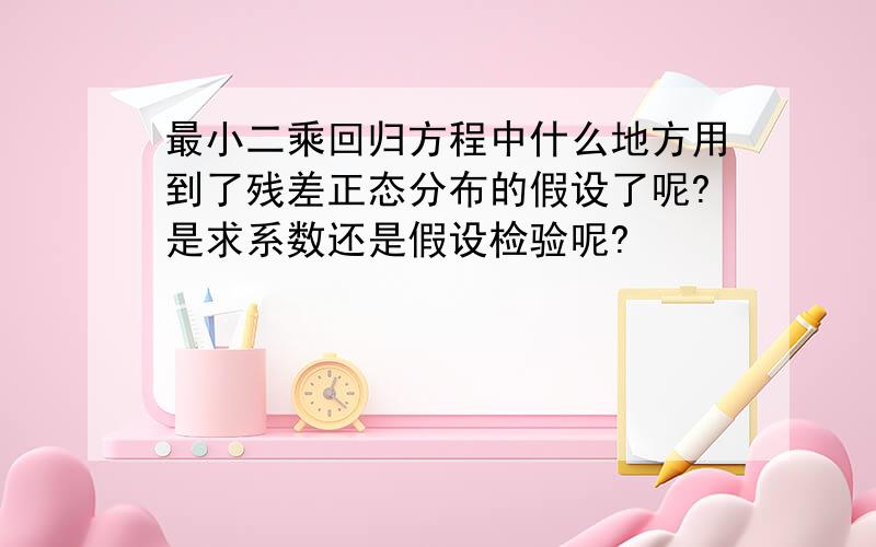 最小二乘回归方程中什么地方用到了残差正态分布的假设了呢?是求系数还是假设检验呢?