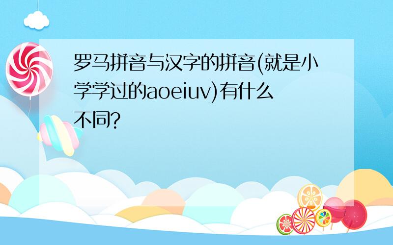 罗马拼音与汉字的拼音(就是小学学过的aoeiuv)有什么不同?