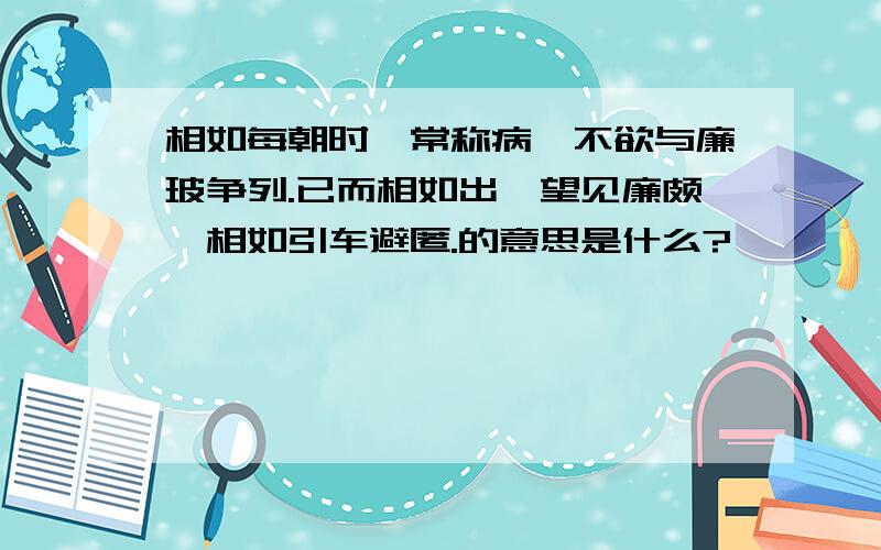 相如每朝时,常称病,不欲与廉玻争列.已而相如出,望见廉颇,相如引车避匿.的意思是什么?